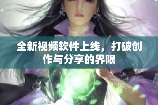 全新视频软件上线，打破创作与分享的界限