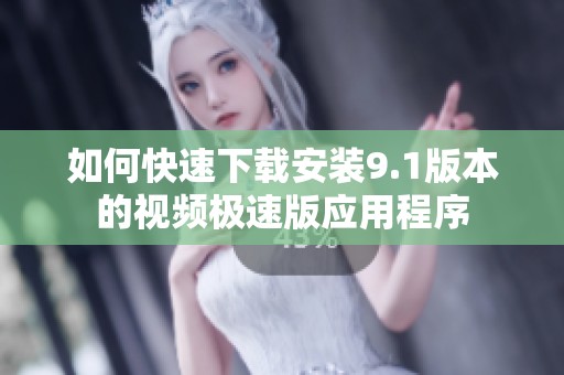如何快速下载安装9.1版本的视频极速版应用程序