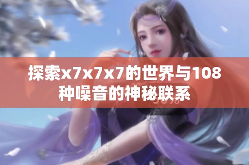 探索x7x7x7的世界与108种噪音的神秘联系