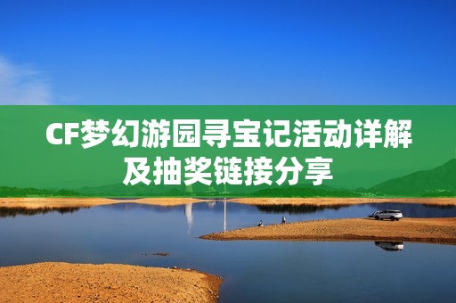 CF梦幻游园寻宝记活动详解及抽奖链接分享