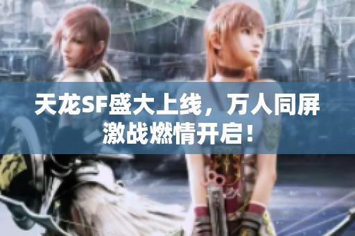 天龙SF盛大上线，万人同屏激战燃情开启！
