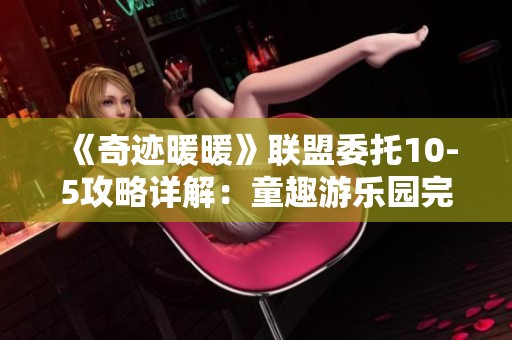 《奇迹暖暖》联盟委托10-5攻略详解：童趣游乐园完美搭配技巧分享
