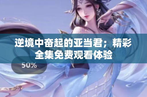逆境中奋起的亚当君；精彩全集免费观看体验