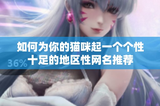 如何为你的猫咪起一个个性十足的地区性网名推荐