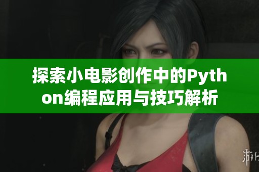探索小电影创作中的Python编程应用与技巧解析