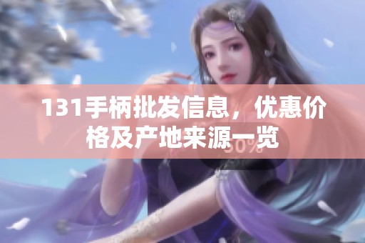 131手柄批发信息，优惠价格及产地来源一览