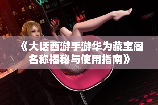 《大话西游手游华为藏宝阁名称揭秘与使用指南》