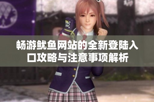 畅游鱿鱼网站的全新登陆入口攻略与注意事项解析