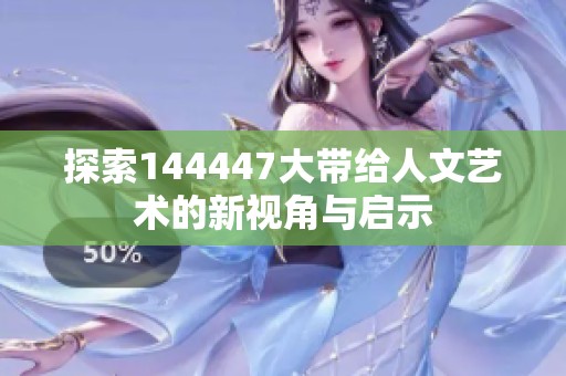 探索144447大带给人文艺术的新视角与启示