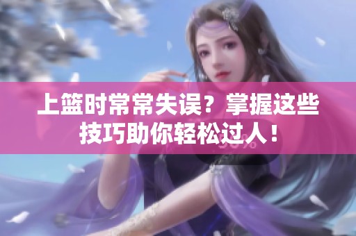 上篮时常常失误？掌握这些技巧助你轻松过人！
