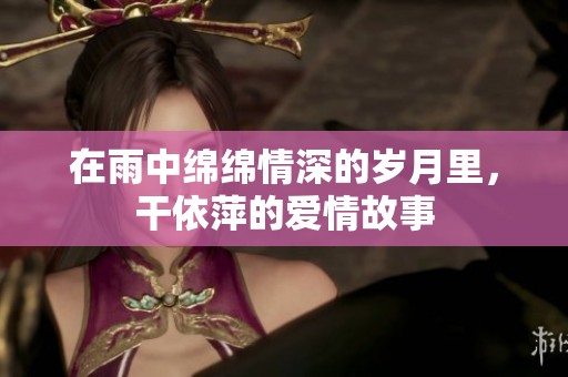在雨中绵绵情深的岁月里，干依萍的爱情故事