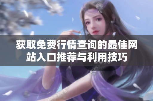 获取免费行情查询的最佳网站入口推荐与利用技巧