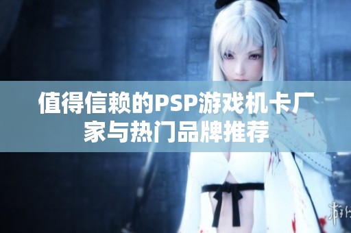 值得信赖的PSP游戏机卡厂家与热门品牌推荐