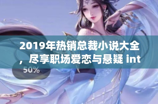2019年热销总裁小说大全，尽享职场爱恋与悬疑 intrigue