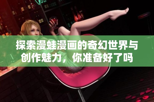 探索漫蛙漫画的奇幻世界与创作魅力，你准备好了吗