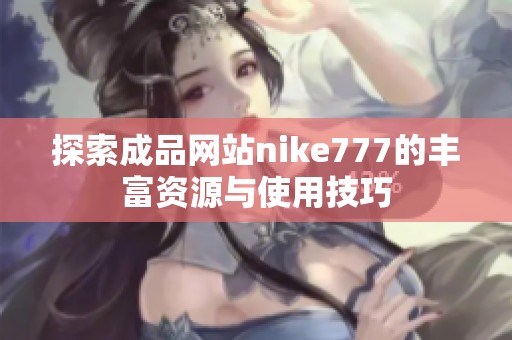 探索成品网站nike777的丰富资源与使用技巧