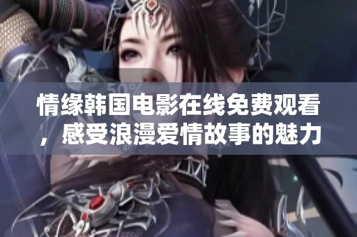 情缘韩国电影在线免费观看，感受浪漫爱情故事的魅力