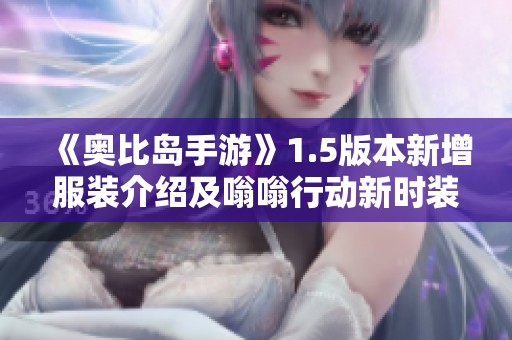 《奥比岛手游》1.5版本新增服装介绍及嗡嗡行动新时装展示