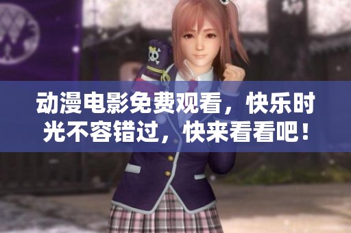 动漫电影免费观看，快乐时光不容错过，快来看看吧！
