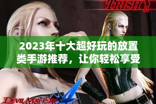 2023年十大超好玩的放置类手游推荐，让你轻松享受游戏乐趣