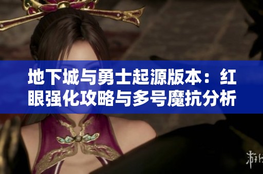 地下城与勇士起源版本：红眼强化攻略与多号魔抗分析指南