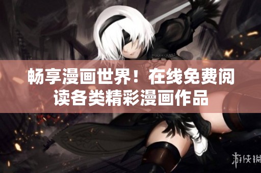 畅享漫画世界！在线免费阅读各类精彩漫画作品