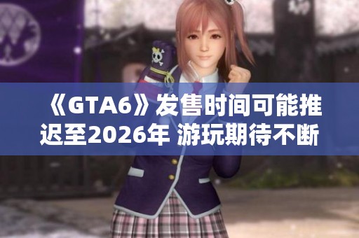 《GTA6》发售时间可能推迟至2026年 游玩期待不断升温