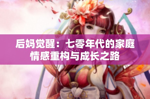 后妈觉醒：七零年代的家庭情感重构与成长之路