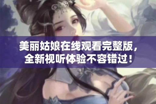 美丽姑娘在线观看完整版，全新视听体验不容错过！