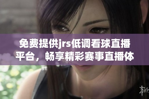 免费提供jrs低调看球直播平台，畅享精彩赛事直播体验