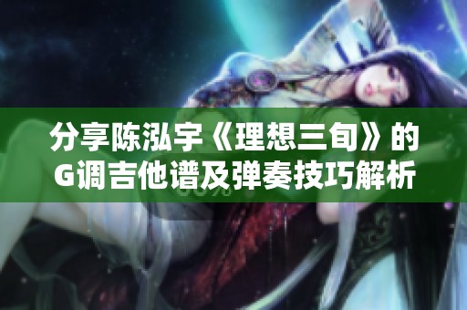 分享陈泓宇《理想三旬》的G调吉他谱及弹奏技巧解析