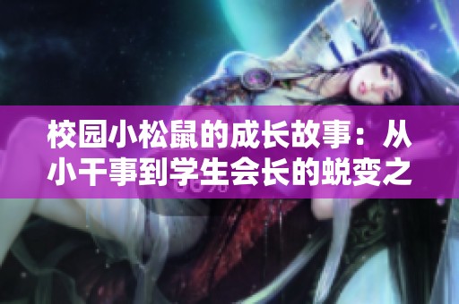 校园小松鼠的成长故事：从小干事到学生会长的蜕变之路