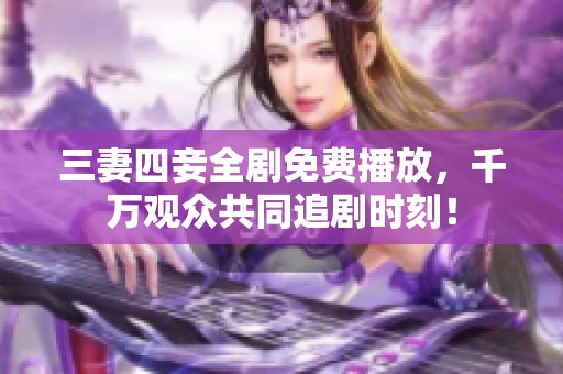 三妻四妾全剧免费播放，千万观众共同追剧时刻！