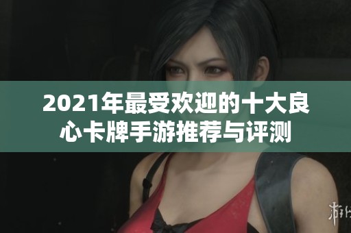2021年最受欢迎的十大良心卡牌手游推荐与评测