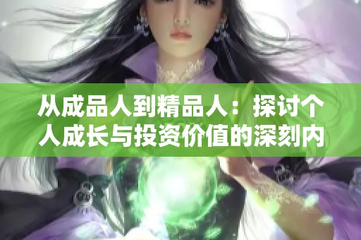 从成品人到精品人：探讨个人成长与投资价值的深刻内涵