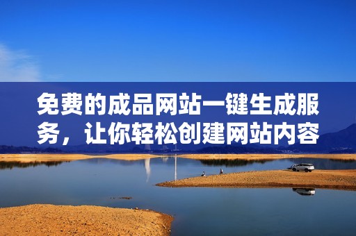 免费的成品网站一键生成服务，让你轻松创建网站内容