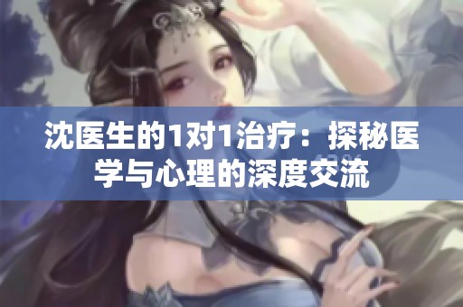 沈医生的1对1治疗：探秘医学与心理的深度交流