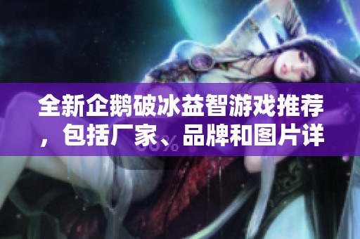 全新企鹅破冰益智游戏推荐，包括厂家、品牌和图片详解