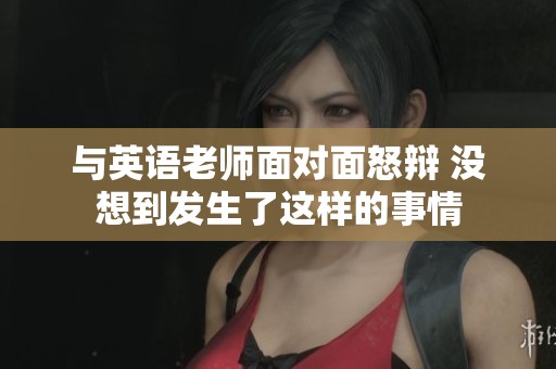 与英语老师面对面怒辩 没想到发生了这样的事情