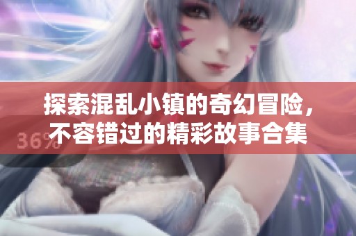 探索混乱小镇的奇幻冒险，不容错过的精彩故事合集