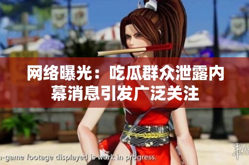 网络曝光：吃瓜群众泄露内幕消息引发广泛关注