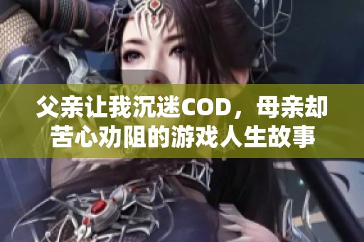 父亲让我沉迷COD，母亲却苦心劝阻的游戏人生故事