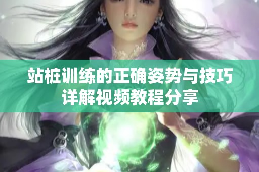 站桩训练的正确姿势与技巧详解视频教程分享