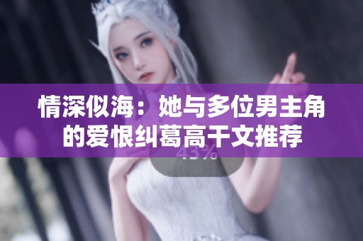 情深似海：她与多位男主角的爱恨纠葛高干文推荐