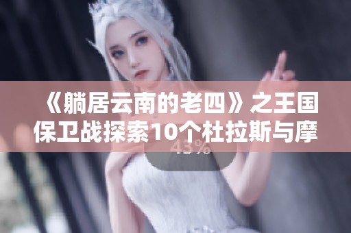 《躺居云南的老四》之王国保卫战探索10个杜拉斯与摩洛克之间的较量