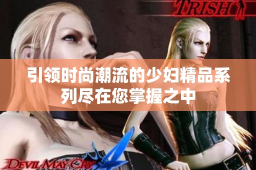 引领时尚潮流的少妇精品系列尽在您掌握之中