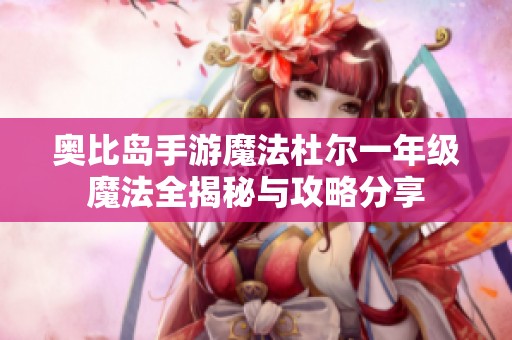 奥比岛手游魔法杜尔一年级魔法全揭秘与攻略分享