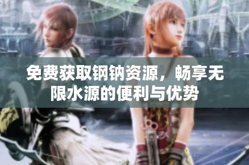 免费获取钢钠资源，畅享无限水源的便利与优势