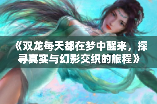 《双龙每天都在梦中醒来，探寻真实与幻影交织的旅程》