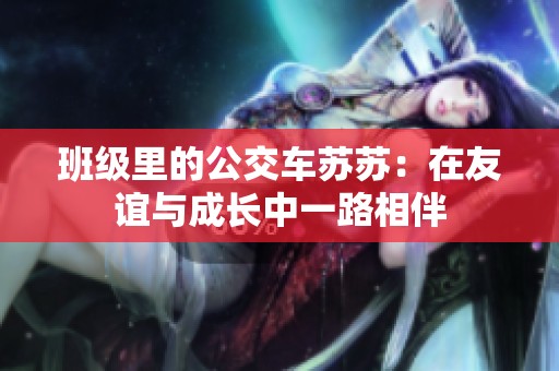 班级里的公交车苏苏：在友谊与成长中一路相伴